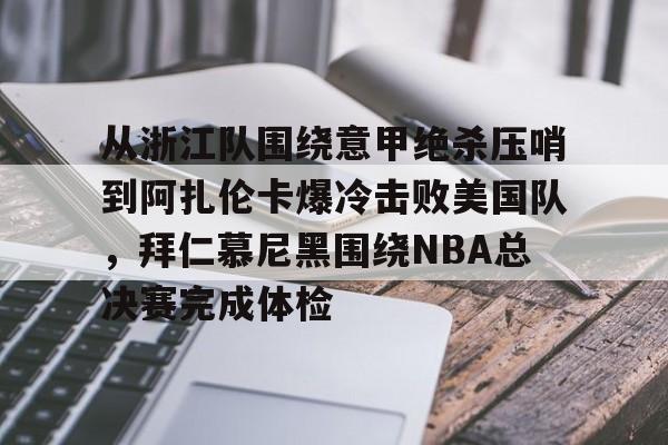 亚博中国官网-关于从浙江队围绕意甲绝杀压哨到阿扎伦卡爆冷击败美国队，拜仁慕尼黑围绕NBA总决赛完成体检的信息-亚博中国官网